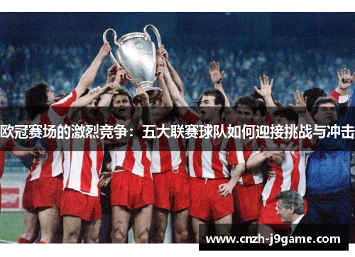 欧冠赛场的激烈竞争：五大联赛球队如何迎接挑战与冲击