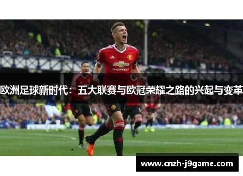 欧洲足球新时代:五大联赛与欧冠荣耀之路的兴起与变革 欧洲足球新时代:五大联赛与欧冠荣耀之路的兴起与变革