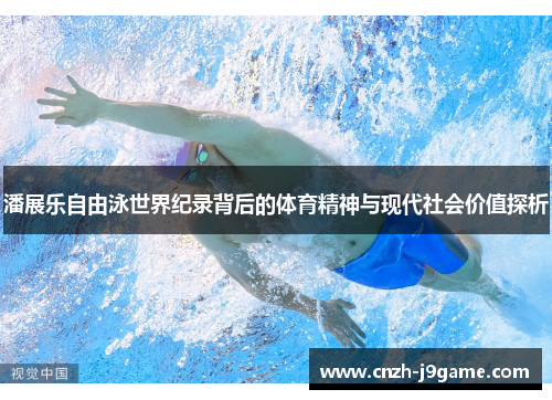 潘展乐自由泳世界纪录背后的体育精神与现代社会价值探析 潘展乐自由泳世界纪录背后的体育精神与现代社会价值探析