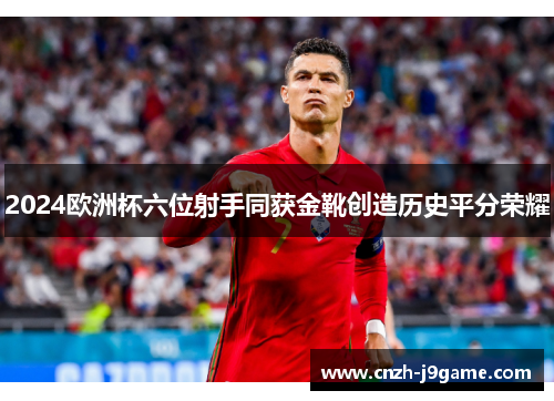 2024欧洲杯六位射手同获金靴创造历史平分荣耀