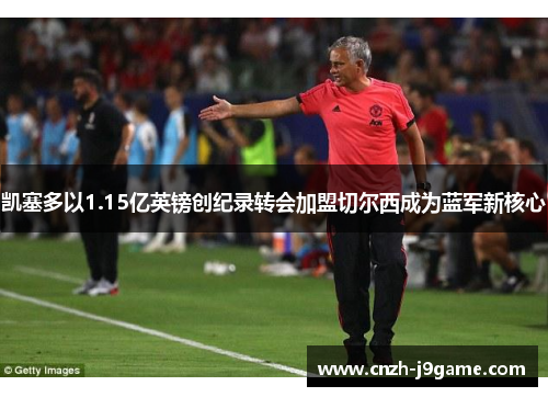 凯塞多以1.15亿英镑创纪录转会加盟切尔西成为蓝军新核心 凯塞多以1.15亿英镑创纪录转会加盟切尔西成为蓝军新核心