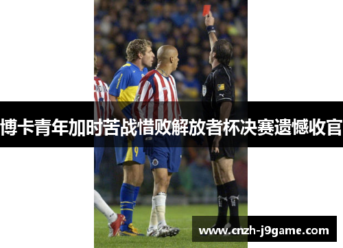 博卡青年加时苦战惜败解放者杯决赛遗憾收官 博卡青年加时苦战惜败解放者杯决赛遗憾收官