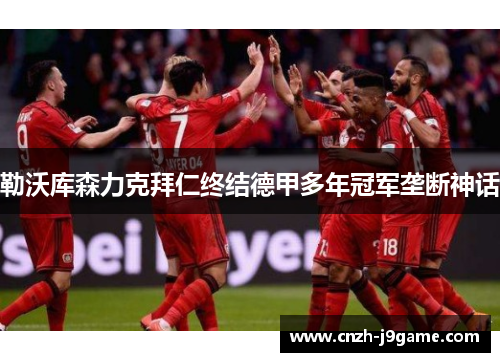 勒沃库森力克拜仁终结德甲多年冠军垄断神话