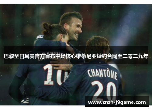 巴黎圣日耳曼官方宣布中场核心维蒂尼亚续约合同至二零二九年