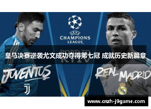 皇马决赛逆袭尤文成功夺得第七冠 成就历史新篇章