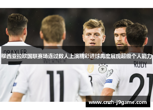 穆西亚拉欧国联赛场连过数人上演精彩进球再度展现超级个人能力