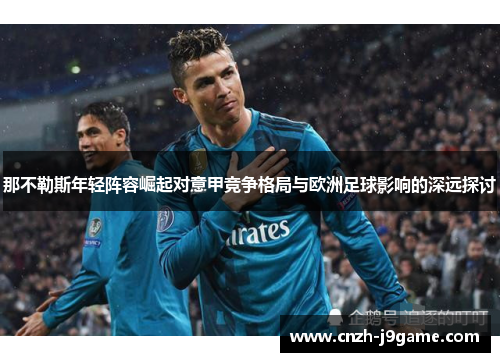 那不勒斯年轻阵容崛起对意甲竞争格局与欧洲足球影响的深远探讨