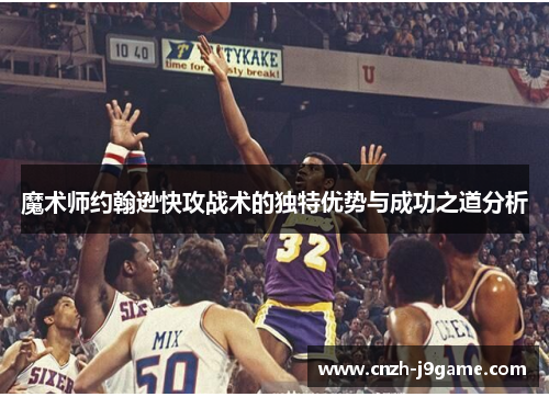 魔术师约翰逊快攻战术的独特优势与成功之道分析