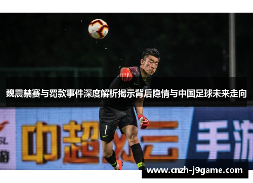 魏震禁赛与罚款事件深度解析揭示背后隐情与中国足球未来走向