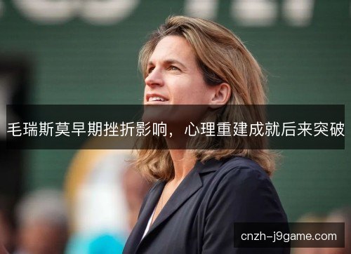 毛瑞斯莫早期挫折影响，心理重建成就后来突破